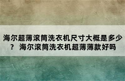 海尔超薄滚筒洗衣机尺寸大概是多少？ 海尔滚筒洗衣机超薄薄款好吗